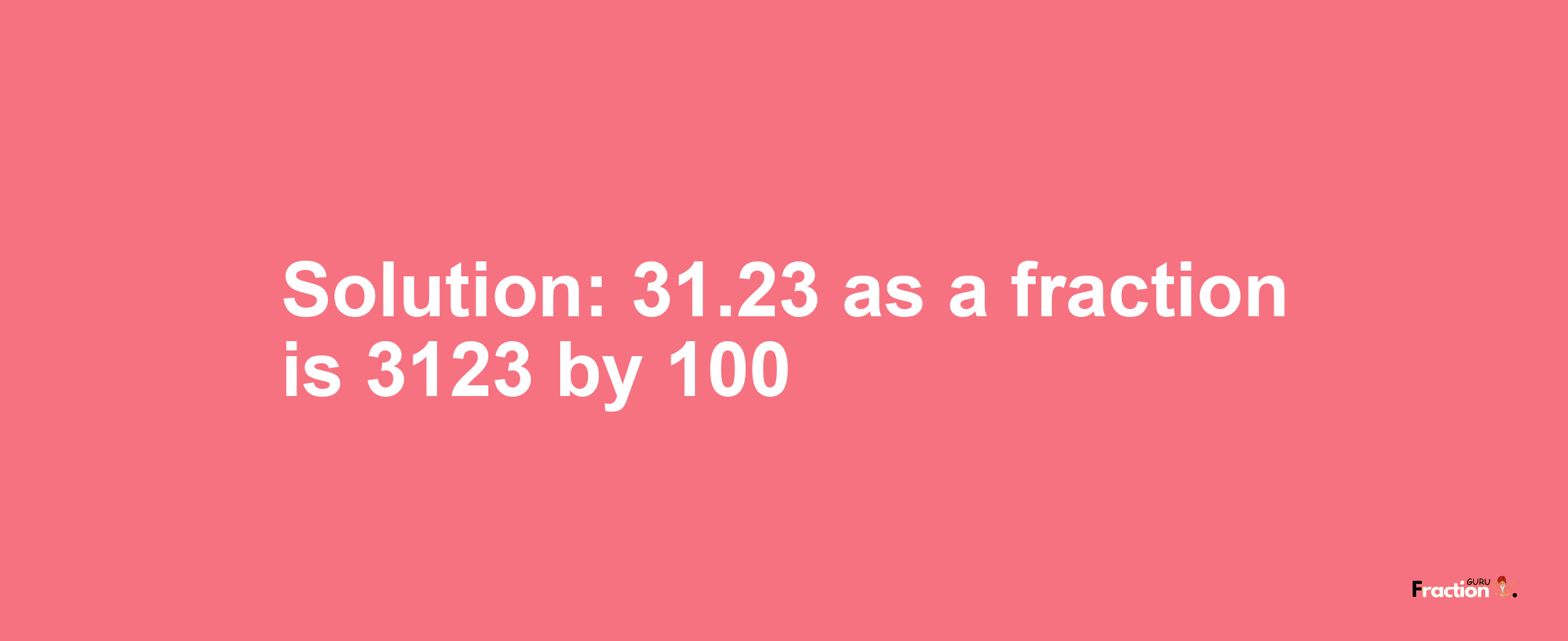 Solution:31.23 as a fraction is 3123/100